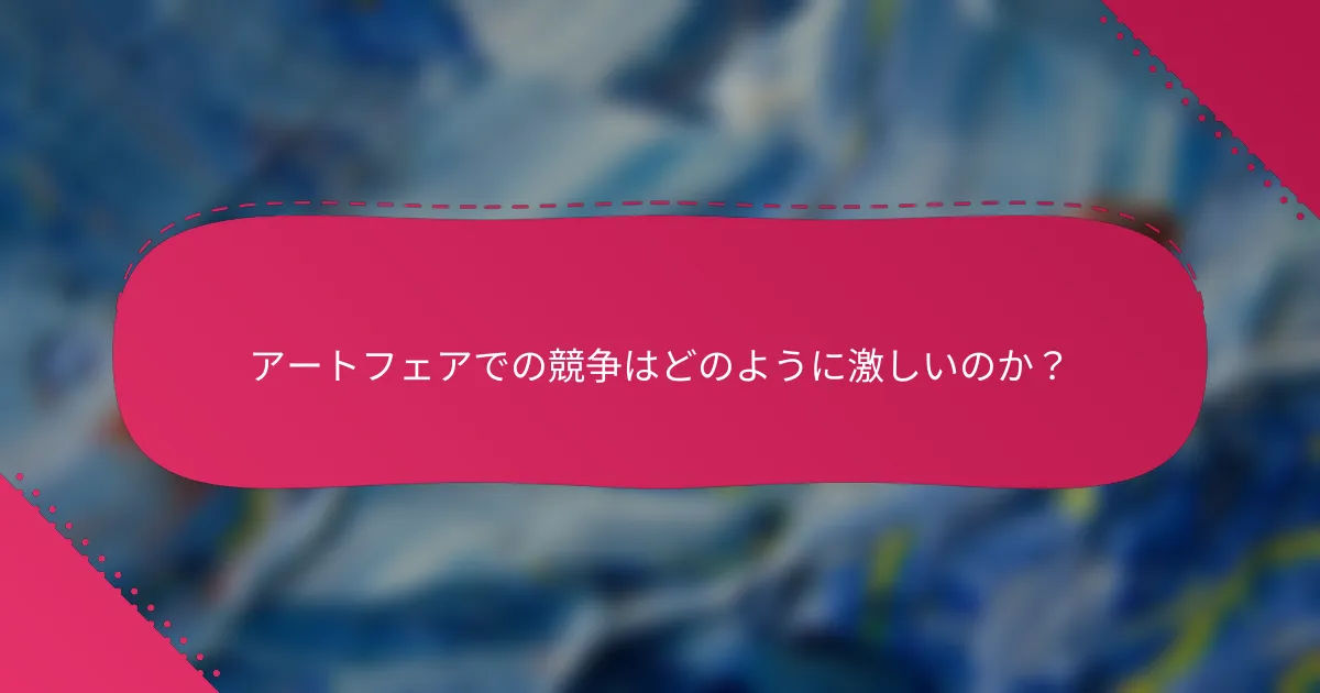 アートフェアでの競争はどのように激しいのか？