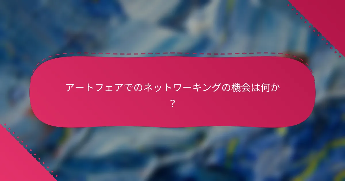 アートフェアでのネットワーキングの機会は何か？