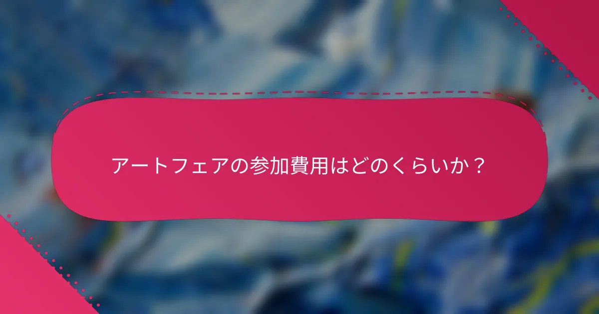 アートフェアの参加費用はどのくらいか？
