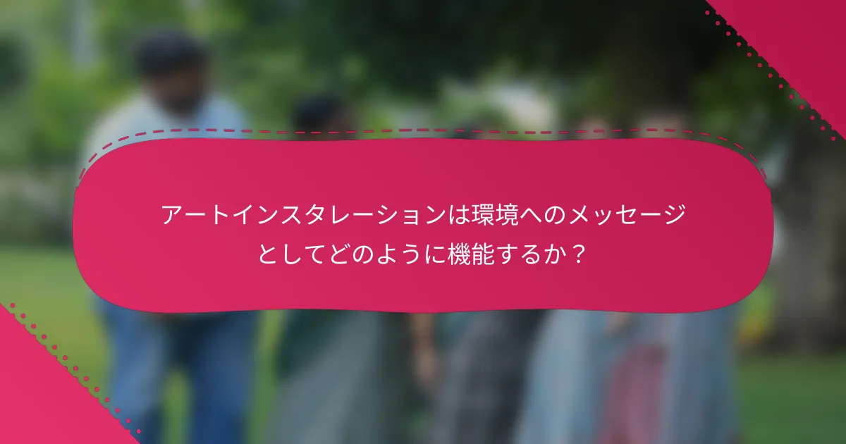 アートインスタレーションは環境へのメッセージとしてどのように機能するか？