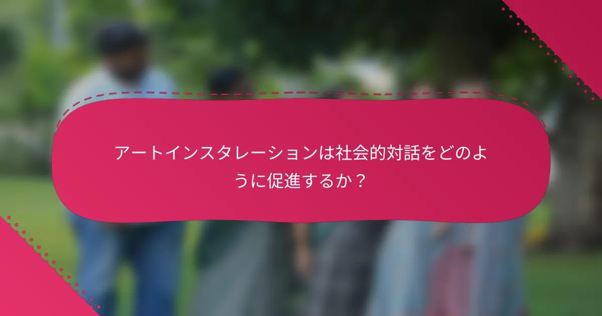 アートインスタレーションは社会的対話をどのように促進するか？