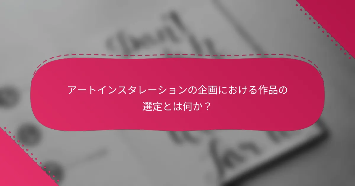アートインスタレーションの企画における作品の選定とは何か?