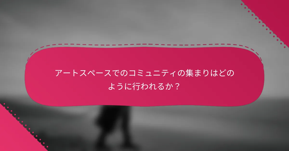 アートスペースでのコミュニティの集まりはどのように行われるか?