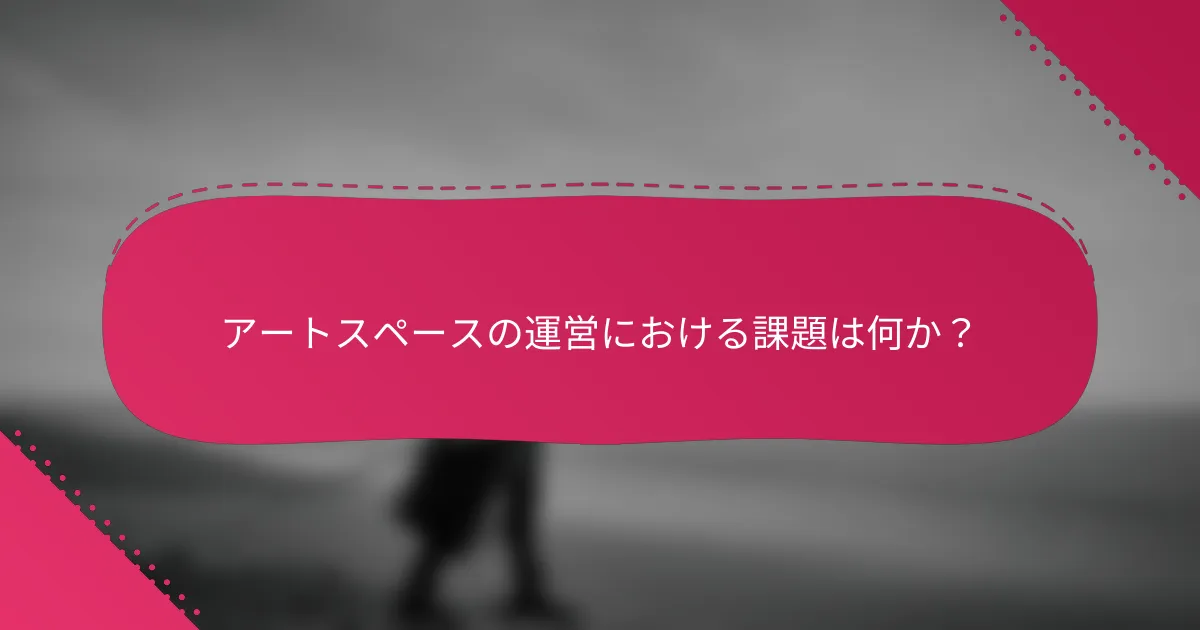 アートスペースの運営における課題は何か?