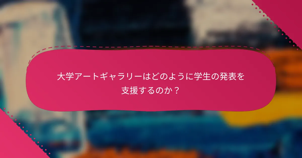 大学アートギャラリーはどのように学生の発表を支援するのか？