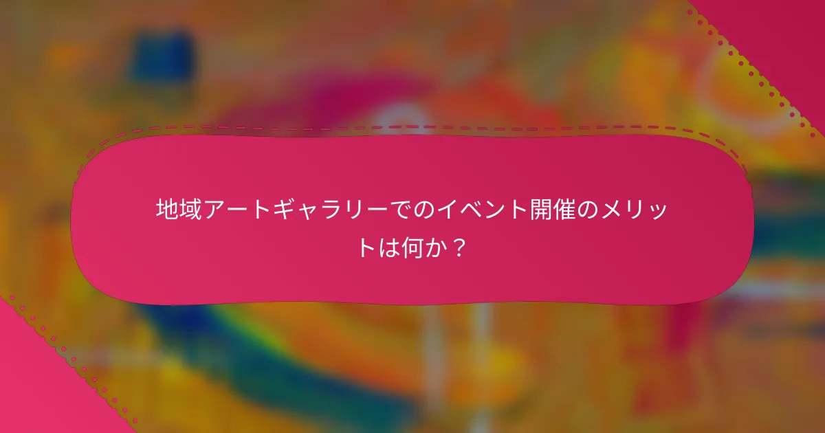 地域アートギャラリーでのイベント開催のメリットは何か？