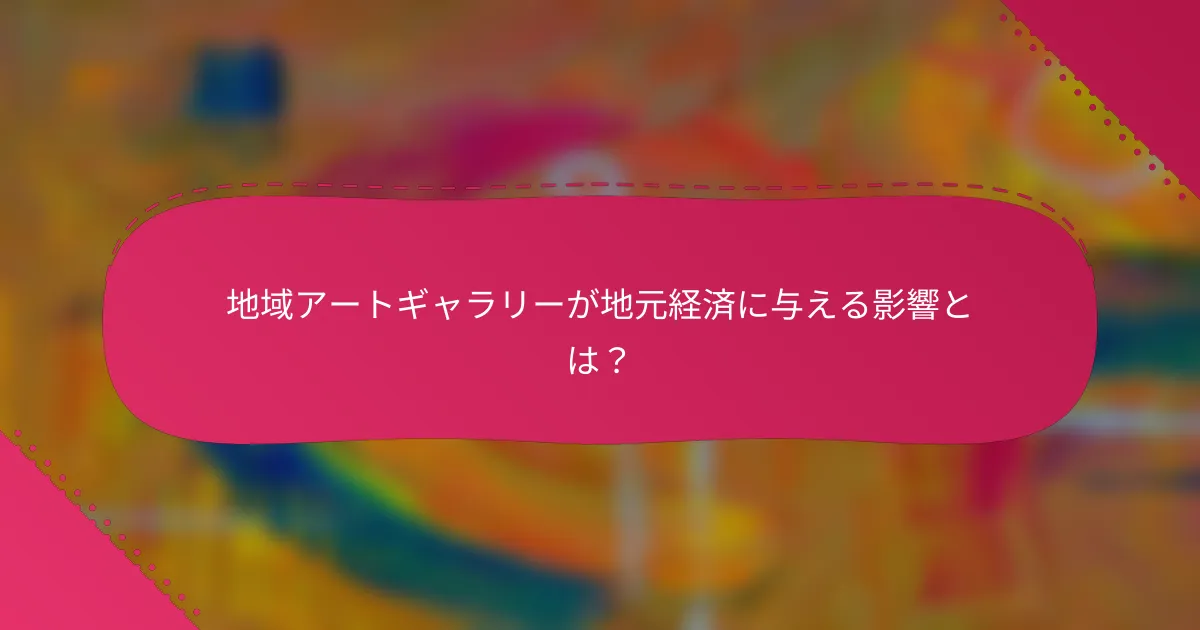 地域アートギャラリーが地元経済に与える影響とは？