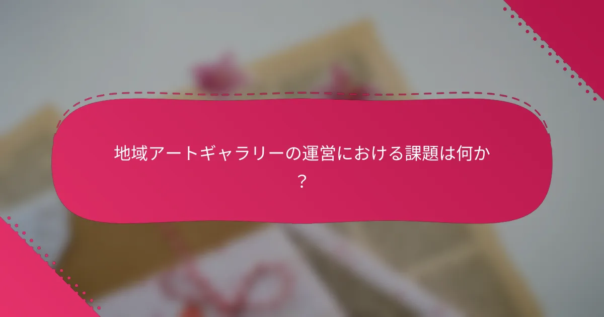 地域アートギャラリーの運営における課題は何か?