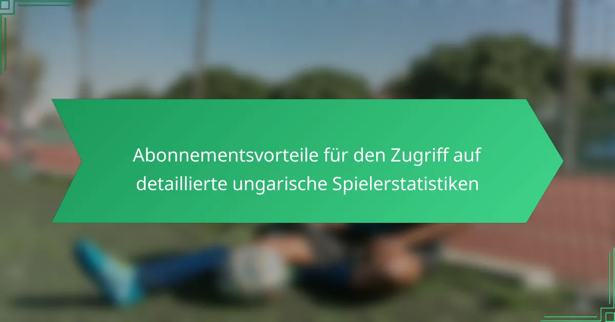 Abonnementsvorteile für den Zugriff auf detaillierte ungarische Spielerstatistiken