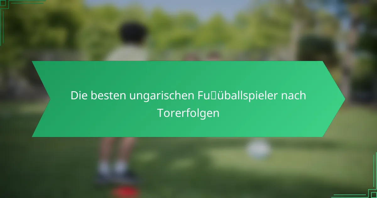 Die besten ungarischen Fußballspieler nach Torerfolgen