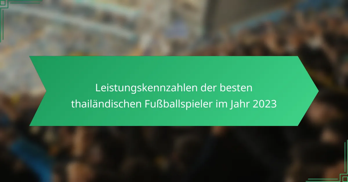 Leistungskennzahlen der besten thailändischen Fußballspieler im Jahr 2023