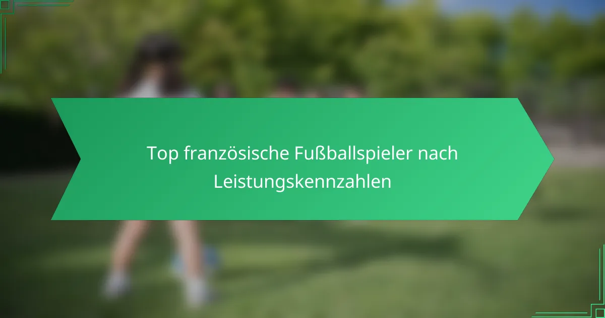 Top französische Fußballspieler nach Leistungskennzahlen