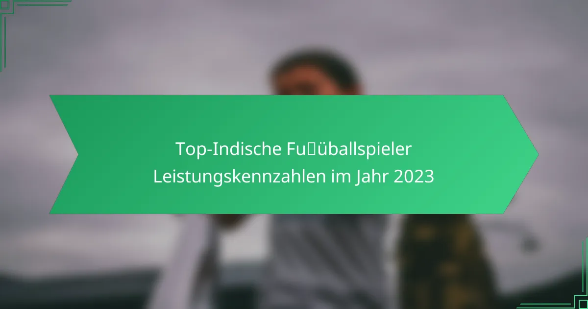 Top-Indische Fußballspieler Leistungskennzahlen im Jahr 2023