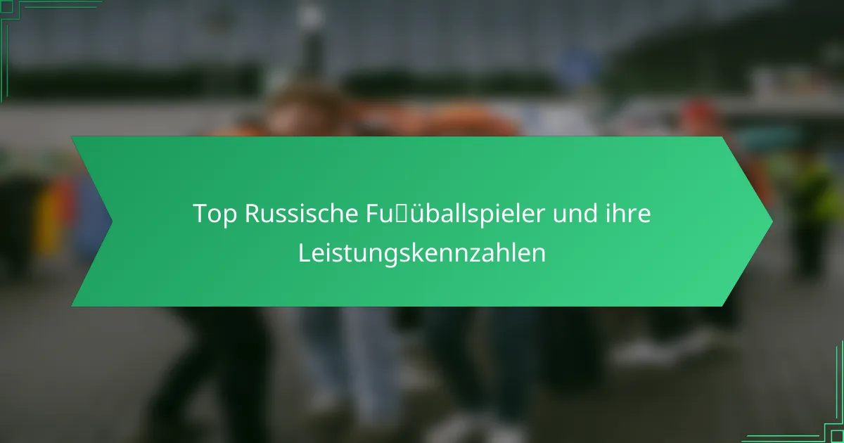 Top Russische Fußballspieler und ihre Leistungskennzahlen