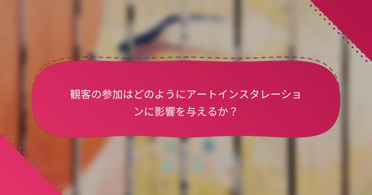 観客の参加はどのようにアートインスタレーションに影響を与えるか？
