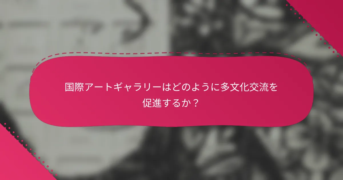 国際アートギャラリーはどのように多文化交流を促進するか?