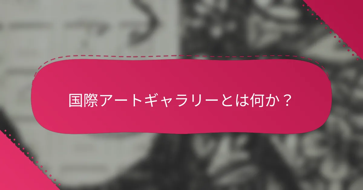 国際アートギャラリーとは何か?