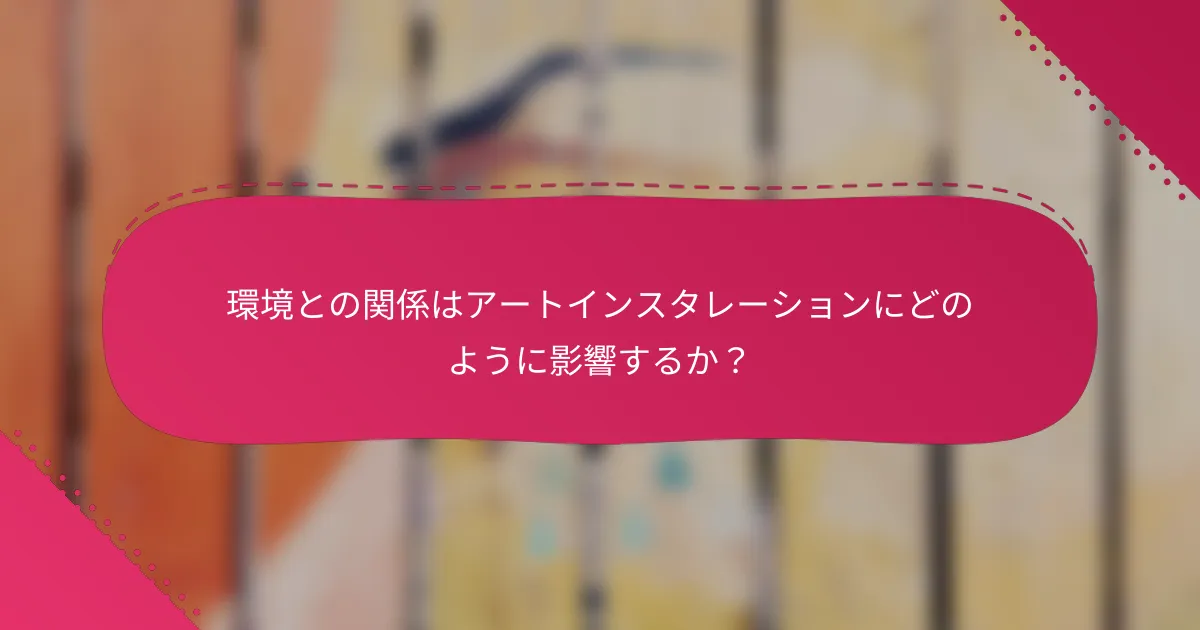 環境との関係はアートインスタレーションにどのように影響するか？
