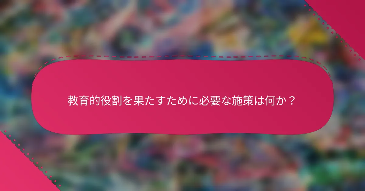 教育的役割を果たすために必要な施策は何か?