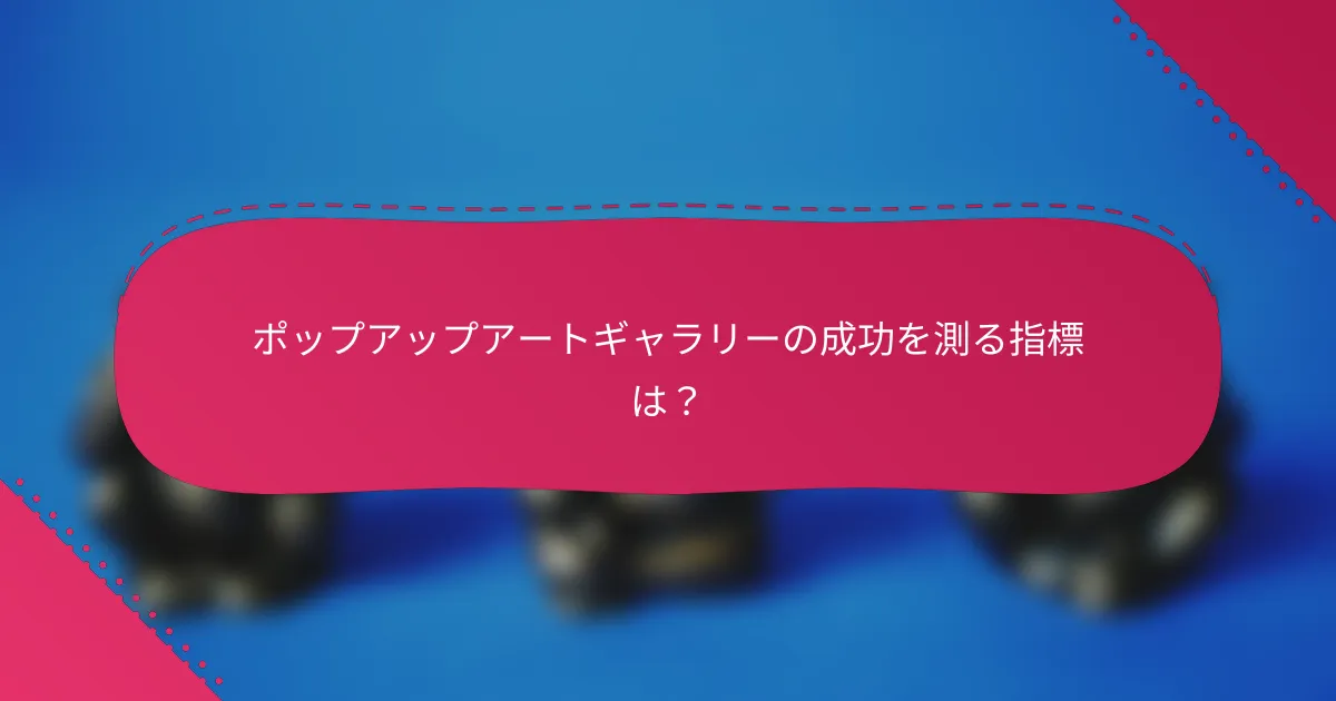 ポップアップアートギャラリーの成功を測る指標は?