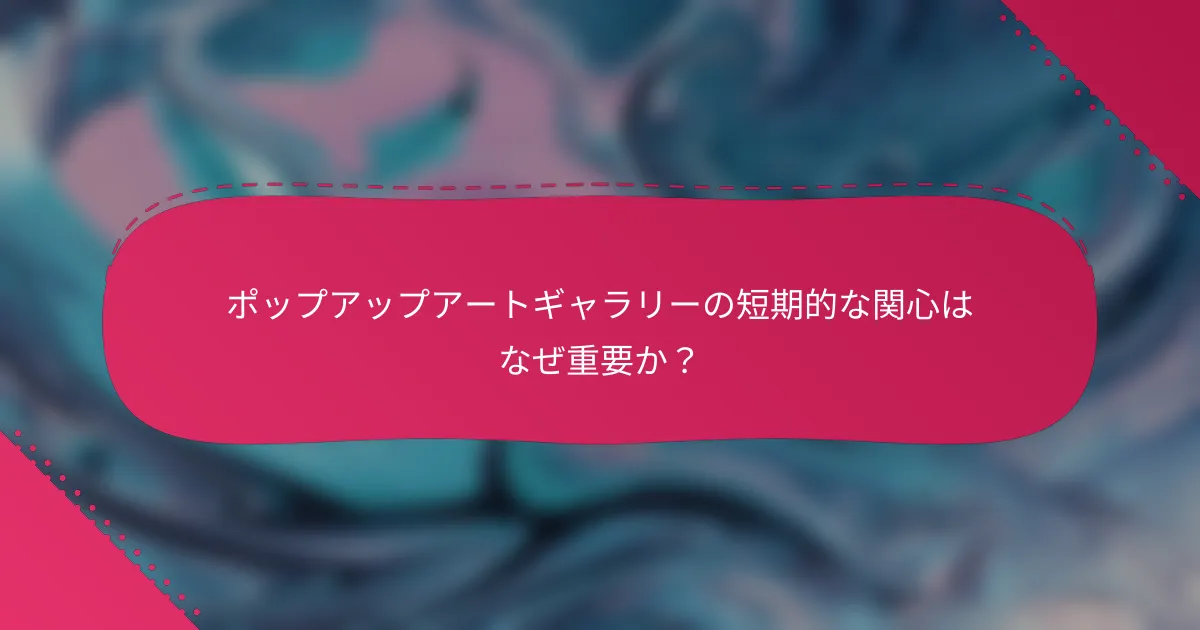ポップアップアートギャラリーの短期的な関心はなぜ重要か?