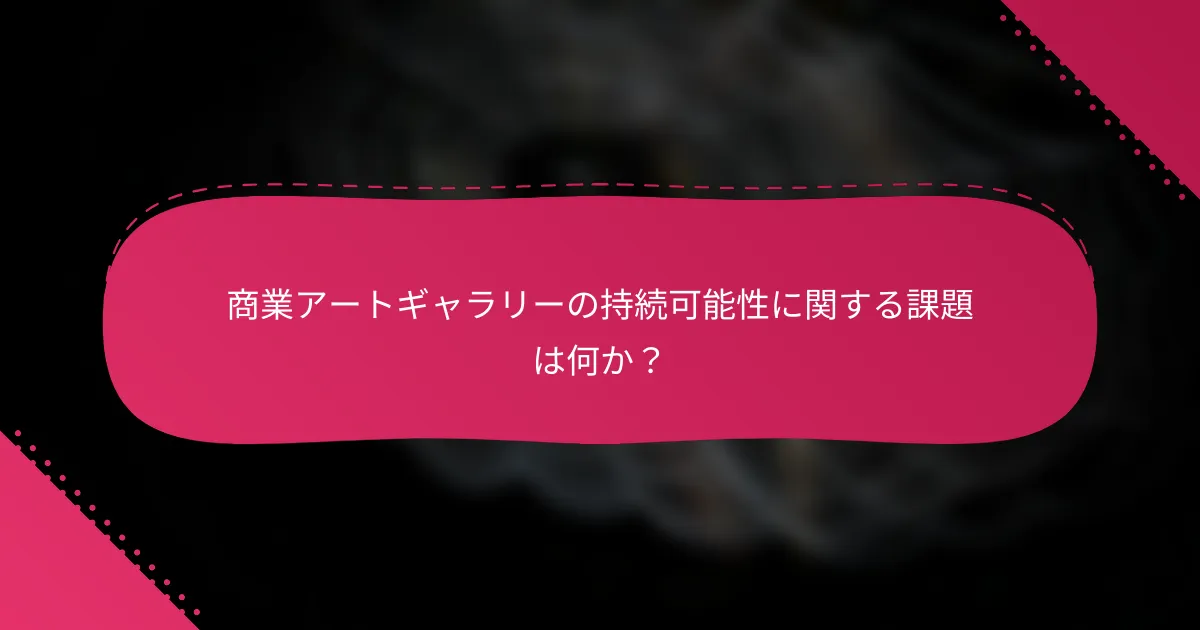 商業アートギャラリーの持続可能性に関する課題は何か？