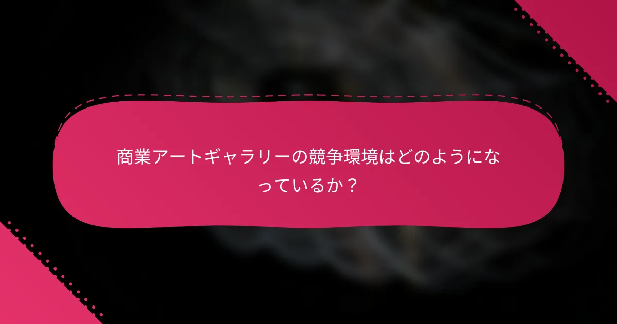商業アートギャラリーの競争環境はどのようになっているか？