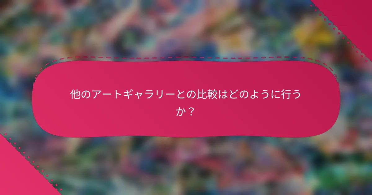 他のアートギャラリーとの比較はどのように行うか?