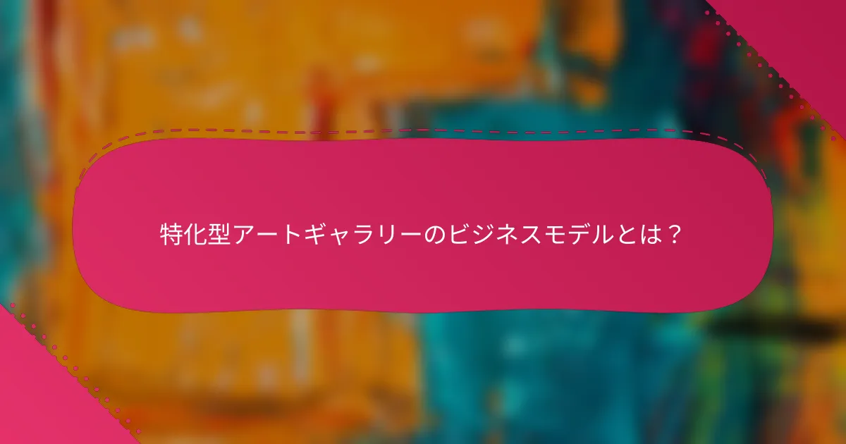 特化型アートギャラリーのビジネスモデルとは？