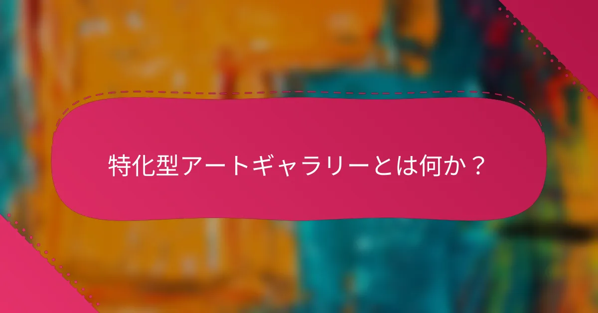 特化型アートギャラリーとは何か？