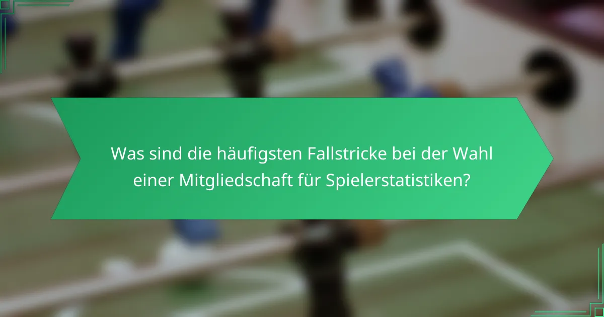 Was sind die häufigsten Fallstricke bei der Wahl einer Mitgliedschaft für Spielerstatistiken?