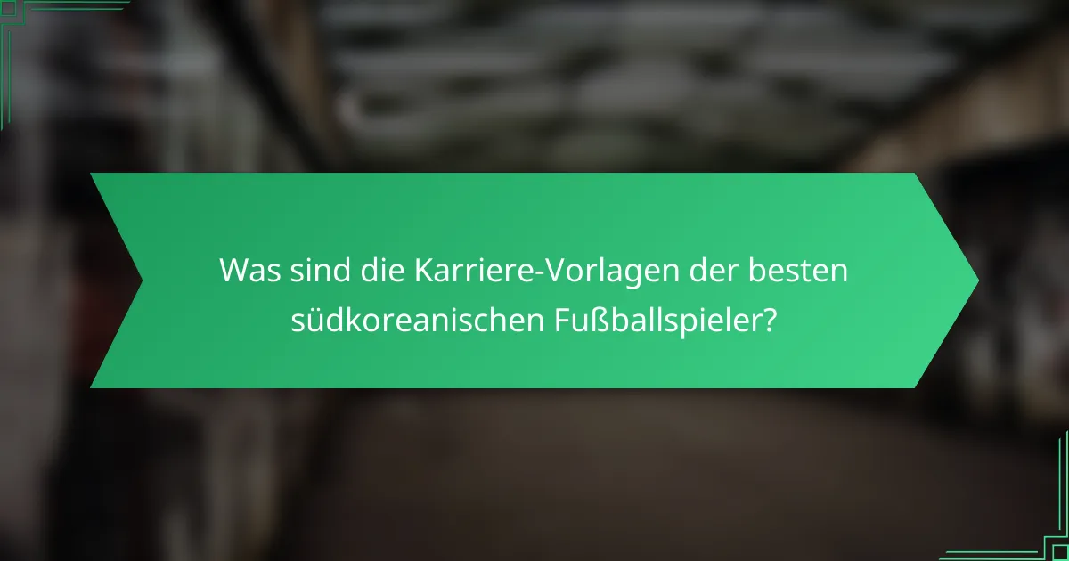 Was sind die Karriere-Vorlagen der besten südkoreanischen Fußballspieler?