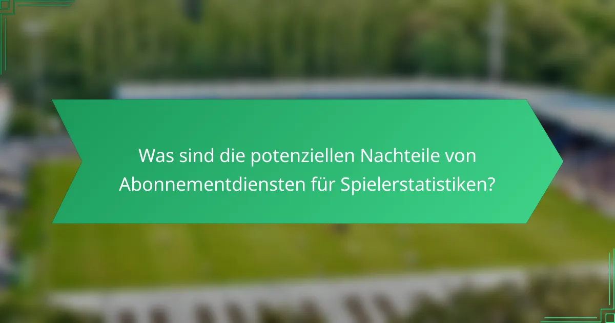 Was sind die potenziellen Nachteile von Abonnementdiensten für Spielerstatistiken?