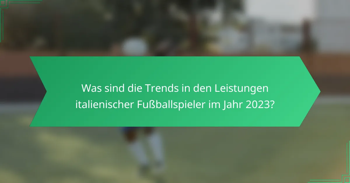 Was sind die Trends in den Leistungen italienischer Fußballspieler im Jahr 2023?