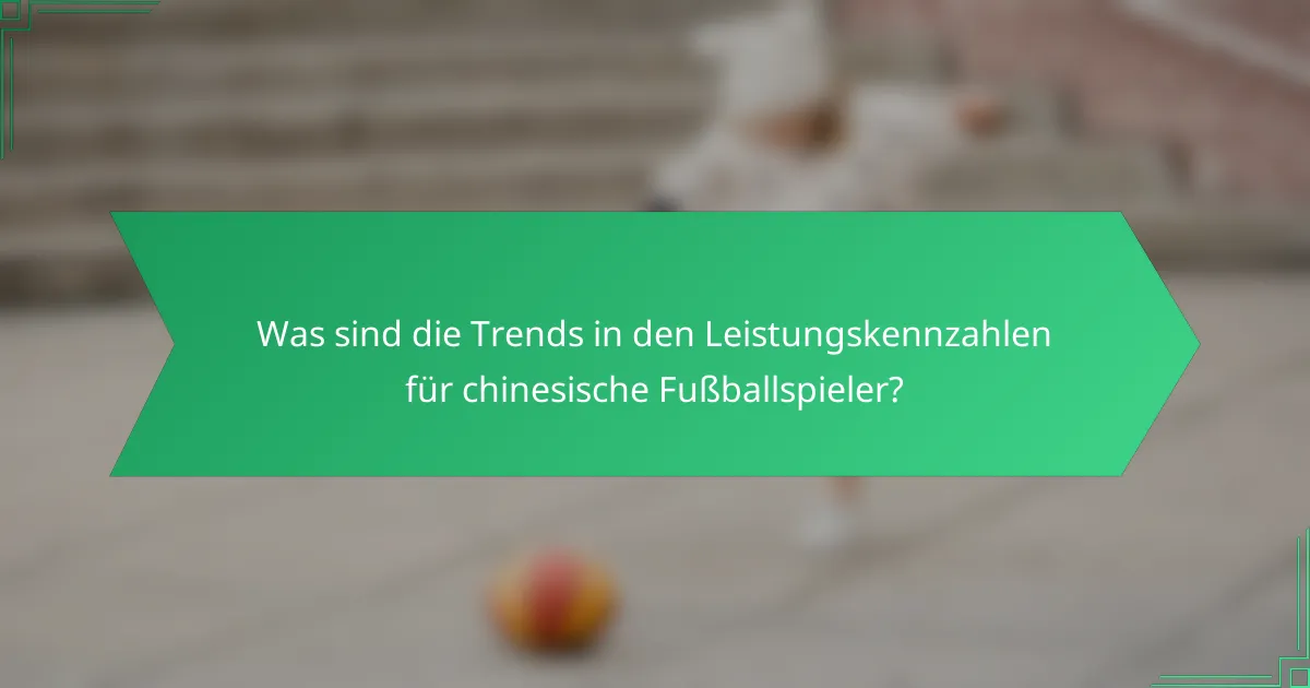 Was sind die Trends in den Leistungskennzahlen für chinesische Fußballspieler?