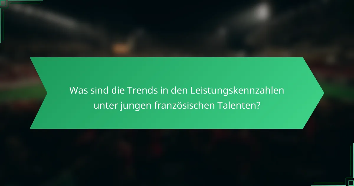 Was sind die Trends in den Leistungskennzahlen unter jungen französischen Talenten?