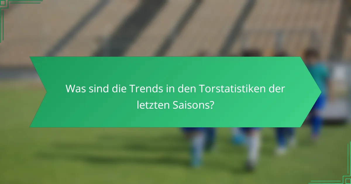 Was sind die Trends in den Torstatistiken der letzten Saisons?
