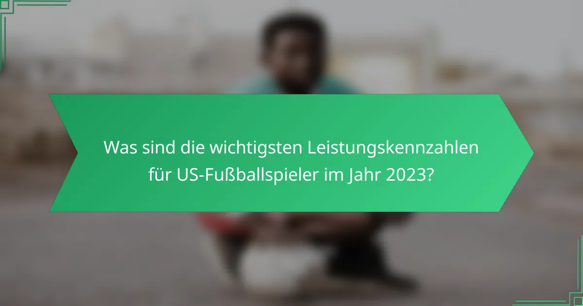 Was sind die wichtigsten Leistungskennzahlen für US-Fußballspieler im Jahr 2023?