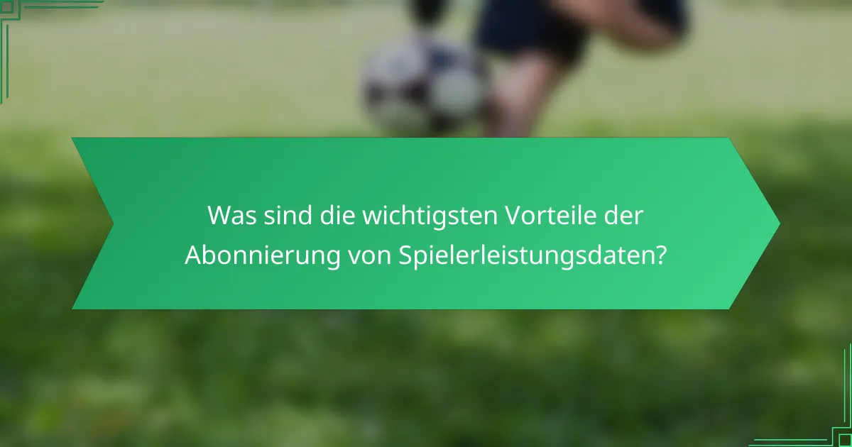 Was sind die wichtigsten Vorteile der Abonnierung von Spielerleistungsdaten?