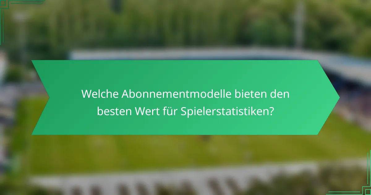 Welche Abonnementmodelle bieten den besten Wert für Spielerstatistiken?