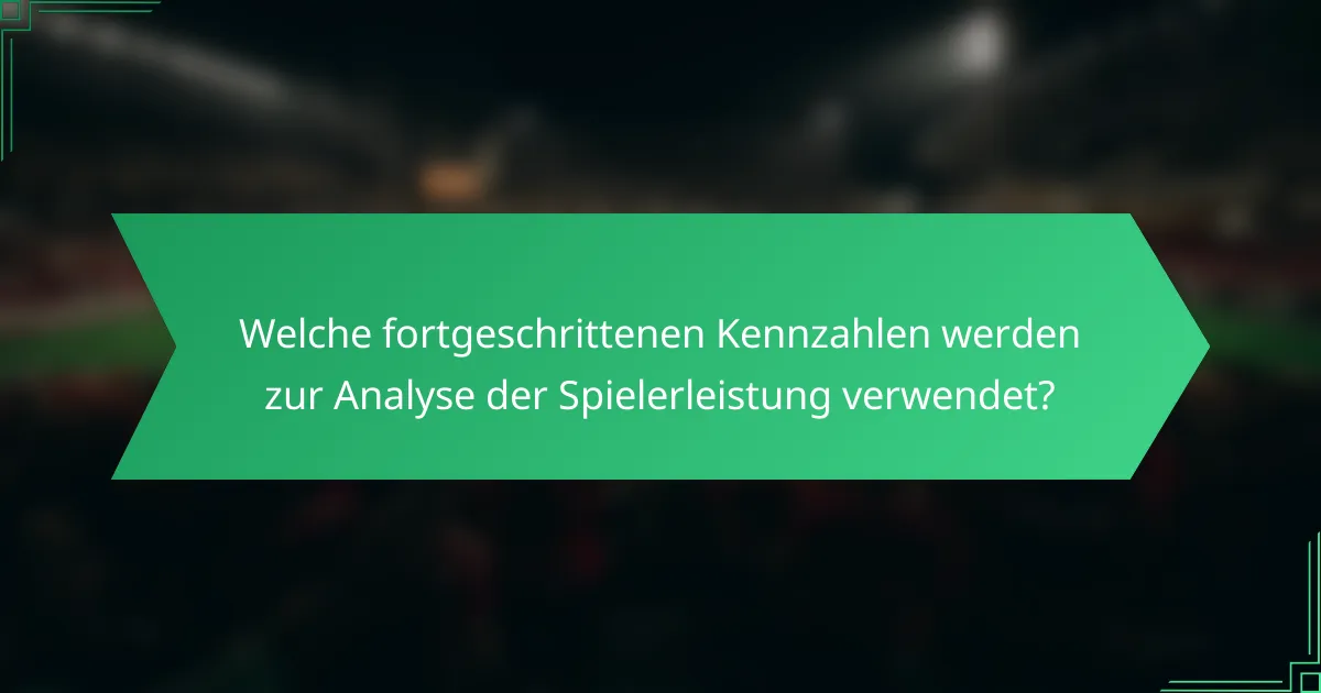 Welche fortgeschrittenen Kennzahlen werden zur Analyse der Spielerleistung verwendet?