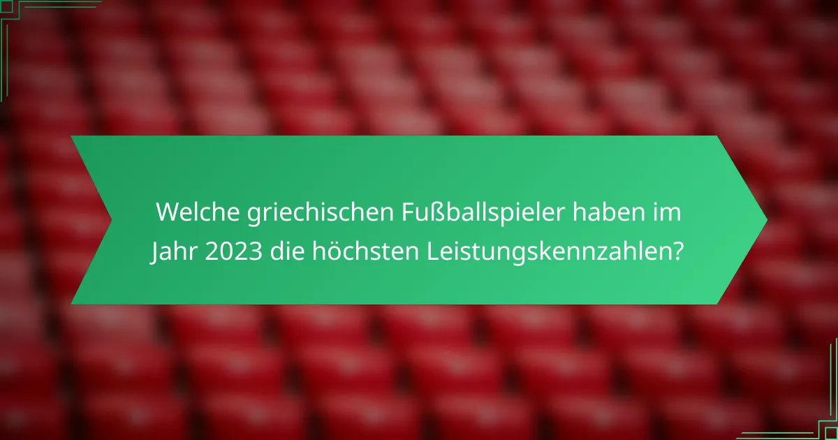 Welche griechischen Fußballspieler haben im Jahr 2023 die höchsten Leistungskennzahlen?