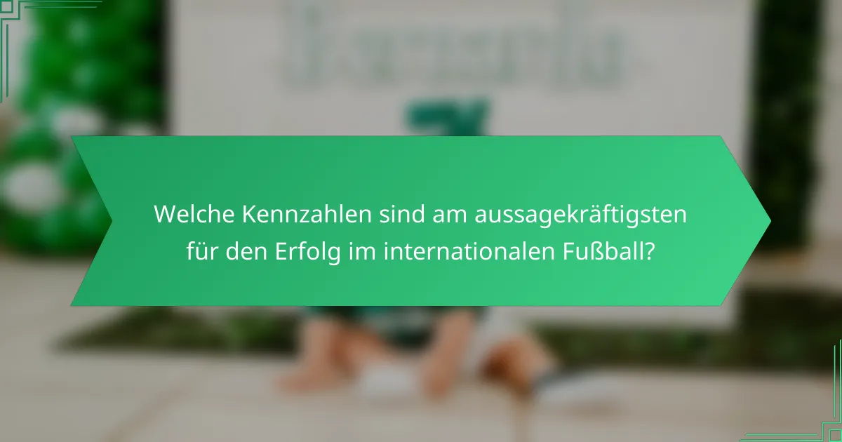 Welche Kennzahlen sind am aussagekräftigsten für den Erfolg im internationalen Fußball?