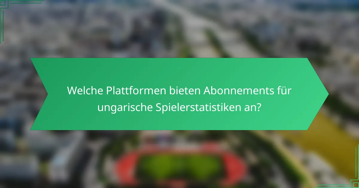 Welche Plattformen bieten Abonnements für ungarische Spielerstatistiken an?