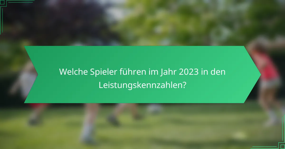 Welche Spieler führen im Jahr 2023 in den Leistungskennzahlen?