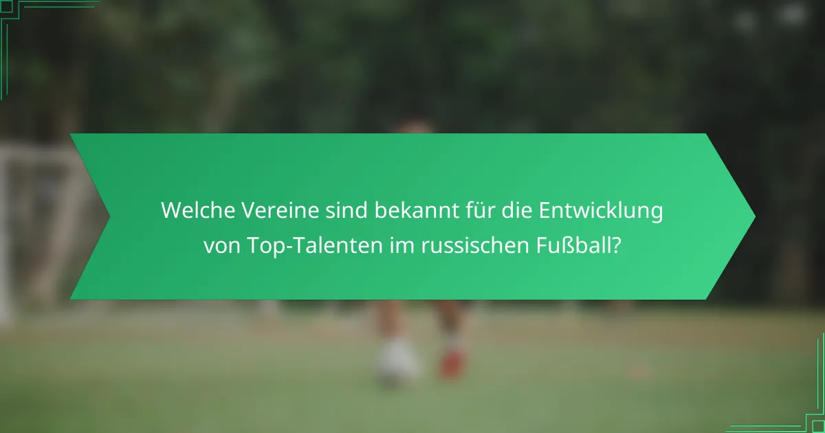 Welche Vereine sind bekannt für die Entwicklung von Top-Talenten im russischen Fußball?