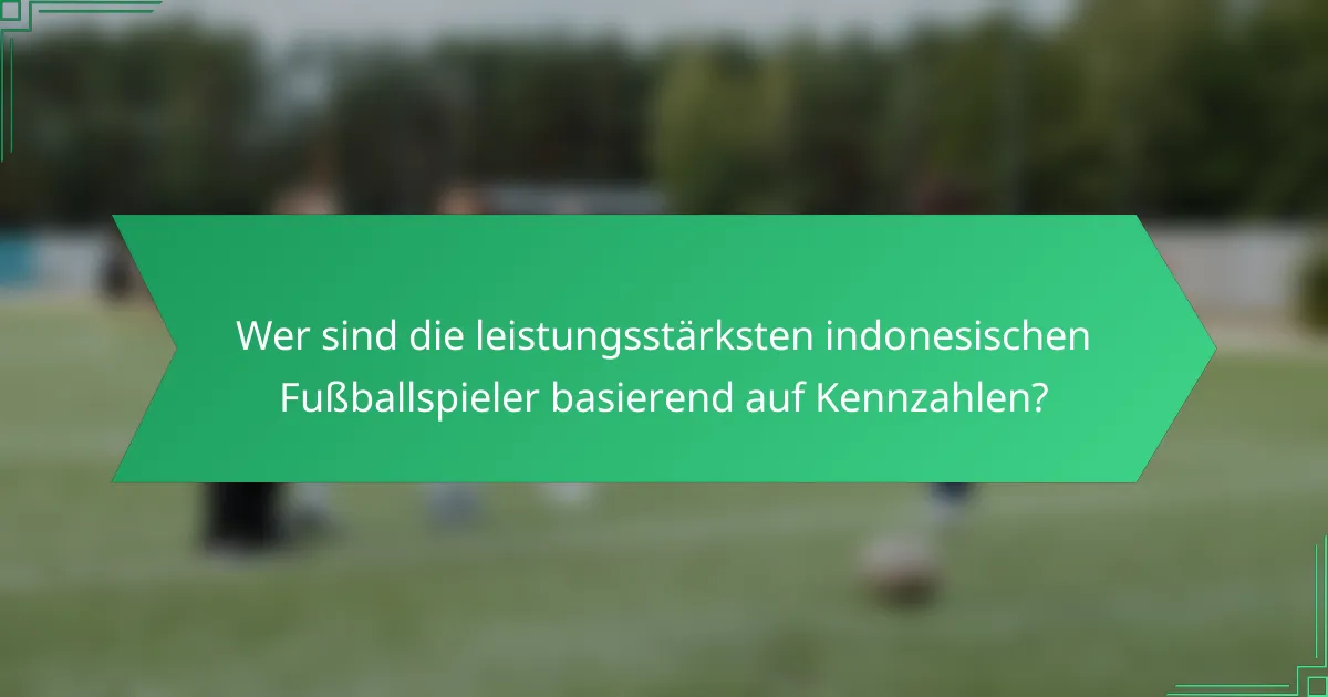 Wer sind die leistungsstärksten indonesischen Fußballspieler basierend auf Kennzahlen?