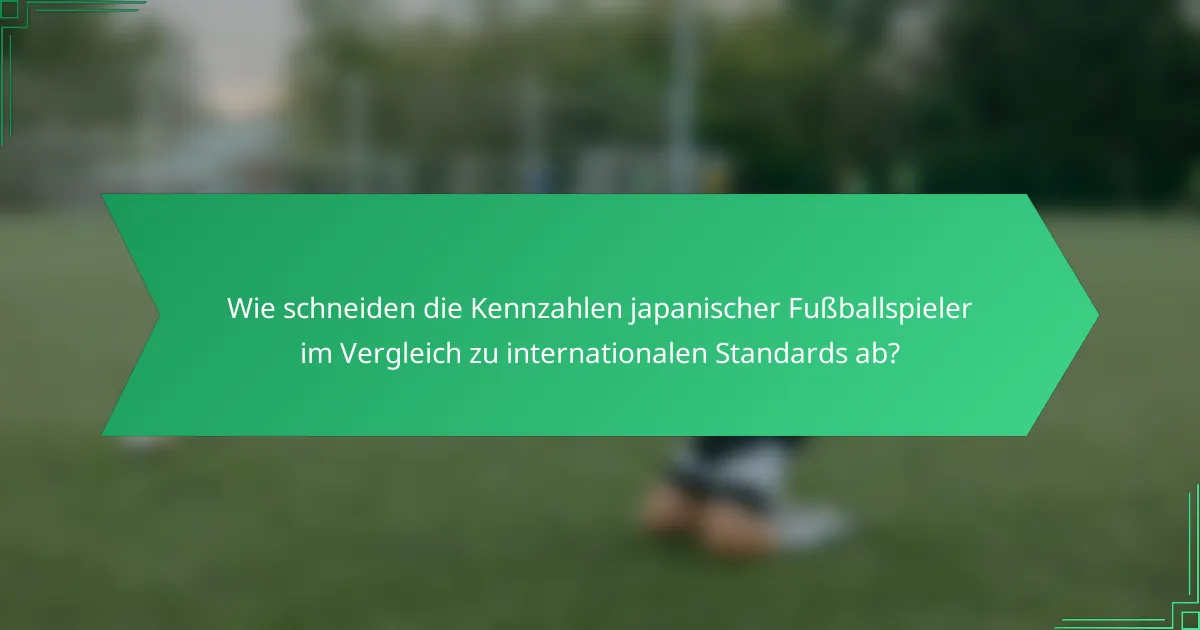 Wie schneiden die Kennzahlen japanischer Fußballspieler im Vergleich zu internationalen Standards ab?