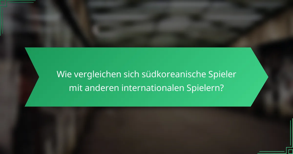 Wie vergleichen sich südkoreanische Spieler mit anderen internationalen Spielern?