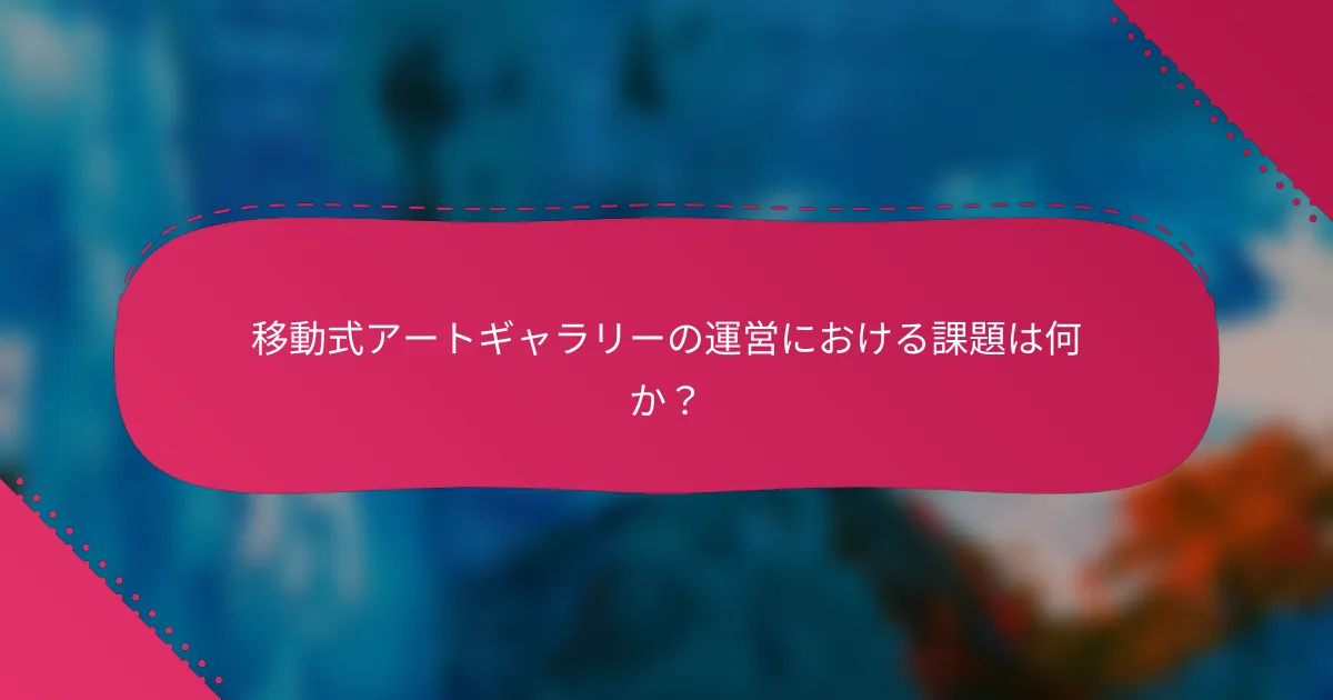 移動式アートギャラリーの運営における課題は何か?